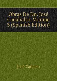 Obras De Dn. Jose Cadahalso, Volume 3 (Spanish Edition)