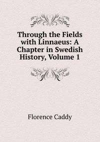 Through the Fields with Linnaeus: A Chapter in Swedish History, Volume 1