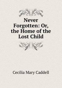Never Forgotten: Or, the Home of the Lost Child