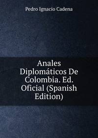 Anales Diplomaticos De Colombia. Ed. Oficial (Spanish Edition)