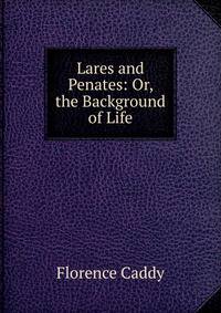 Lares and Penates: Or, the Background of Life