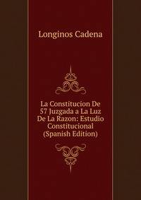 La Constitucion De 57 Juzgada a La Luz De La Razon: Estudio Constitucional (Spanish Edition)