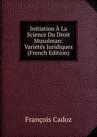 Initiation A La Science Du Droit Musulman: Varietes Juridiques (French Edition)