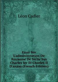 Essai Sur L'administration De Royaume De Sicile Sus Charles Ier Et Charles II D'anjou (French Edition)