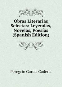 Obras Literarias Selectas: Leyendas, Novelas, Poesias (Spanish Edition)