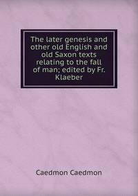 The later genesis and other old English and old Saxon texts relating to the fall of man; edited by Fr. Klaeber