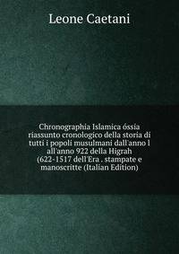 Chronographia Islamica ?ssia riassunto cronologico della storia di tutti i popoli musulmani dall'anno l all'anno 922 della Higrah (622-1517 dell'Era . stampate e manoscritte (Italian Edition)