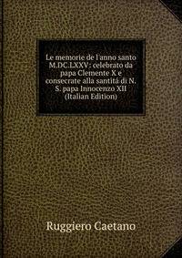 Le memorie de l'anno santo M.DC.LXXV: celebrato da papa Clemente X e consecrate alla santit? di N.S. papa Innocenzo XII (Italian Edition)