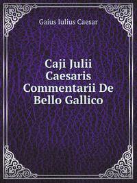 Caji Julii Caesaris Commentarii De Bello Gallico