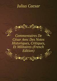 Commentaires De Cesar Avec Des Notes Historiques, Critiques, Et Militaires (French Edition)