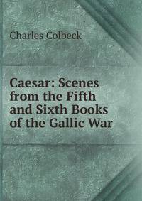 Caesar: Scenes from the Fifth and Sixth Books of the Gallic War
