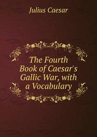 The Fourth Book of Caesar's Gallic War, with a Vocabulary