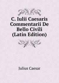 C. Iulii Caesaris Commentarii De Bello Civili (Latin Edition)