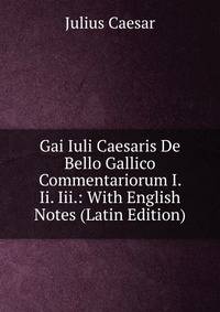Gai Iuli Caesaris De Bello Gallico Commentariorum I. Ii. Iii.: With English Notes (Latin Edition)