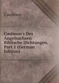 C?dmon's Des Angelsachsen Biblische Dichtungen, Part 1 (German Edition)
