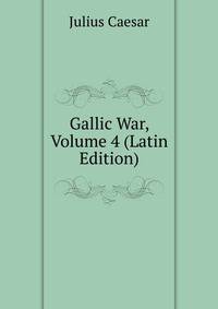 Gallic War, Volume 4 (Latin Edition)