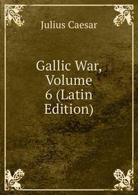 Gallic War, Volume 6 (Latin Edition)
