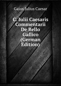 C. Iulii Caesaris Commentarii De Bello Gallico (German Edition)