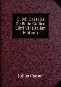 C. Ivli Caesaris De Bello Gallico Libri VII (Italian Edition)