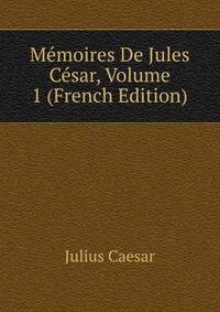 Memoires De Jules Cesar, Volume 1 (French Edition)