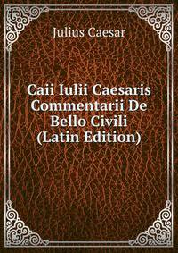 Caii Iulii Caesaris Commentarii De Bello Civili (Latin Edition)