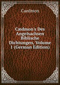 C?dmon's Des Angelsachsen Biblische Dichtungen, Volume 1 (German Edition)
