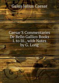 Caesar'S Commentaries De Bello Gallico Books I. to Iii., with Notes by G. Long
