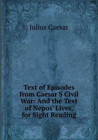 Text of Episodes from Caesar'S Civil War: And the Text of Nepos' Lives, for Sight Reading