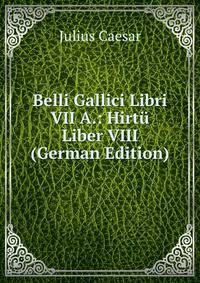 Belli Gallici Libri VII A.: Hirtu Liber VIII (German Edition)