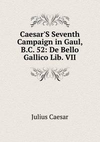 Caesar'S Seventh Campaign in Gaul, B.C. 52: De Bello Gallico Lib. VII