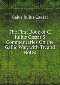 The First Book of C. Julius C?sar'S Commentaries On the Gallic War, with Tr. and Notes