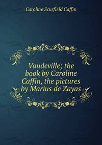 Vaudeville; the book by Caroline Caffin, the pictures by Marius de Zayas