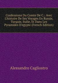 Confessions Du Comte De C.: Avec L'histoire De Ses Voyages En Russie, Turquie, Italie, Et Dans Les Pyramides D'egypte (French Edition)