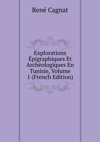 Explorations Epigraphiques Et Archeologiques En Tunisie, Volume 1 (French Edition)