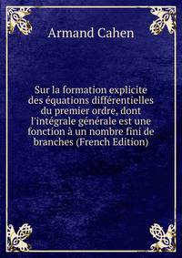 Sur la formation explicite des ?quations diff?rentielles du premier ordre, dont l'int?grale g?n?rale est une fonction ? un nombre fini de branches (French Edition)
