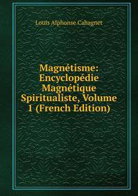 Magnetisme: Encyclopedie Magnetique Spiritualiste, Volume 1 (French Edition)
