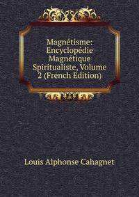 Magnetisme: Encyclopedie Magnetique Spiritualiste, Volume 2 (French Edition)