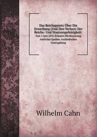 Das Reichsgesetz ber Die Erwerbung (Und Den Verlust) Der Reichs- Und Staatsangehrigkeit:. Vom 1. Juni 1870, Erlutert Mit Benutzung Amtlicher Quellen. Auslndischen Gesetzgebung