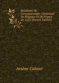 Baudouin De Constantinople: Chronique De Belgique Et De France En 1225 (French Edition)