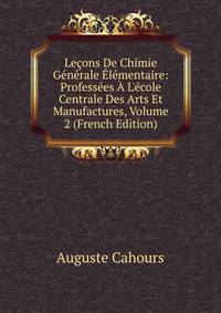 Le?ons De Chimie G?n?rale ?l?mentaire: Profess?es ? L'?cole Centrale Des Arts Et Manufactures, Volume 2 (French Edition)