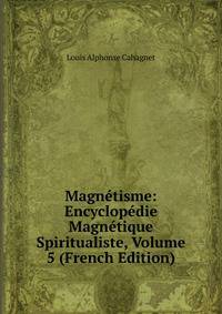 Magnetisme: Encyclopedie Magnetique Spiritualiste, Volume 5 (French Edition)