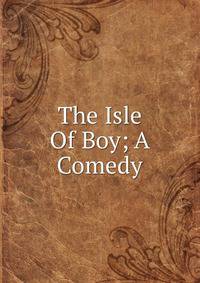 The Isle Of Boy; A Comedy