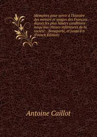 M?moires pour servir ? l'histoire des moeurs et usages des Fran?ois depuis les plus hautes conditions jusqu'aux classes inf?rieures de la soci?t?: . Bonaparte, et jusqu'? n (French Edition)