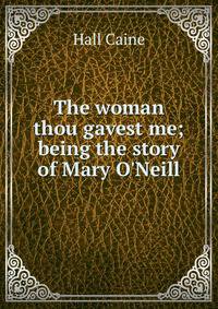 The woman thou gavest me; being the story of Mary O'Neill