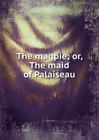 The magpie; or, The maid of Palaiseau