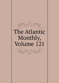 The Atlantic Monthly, Volume 121