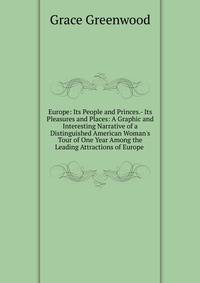 Europe: Its People and Princes.- Its Pleasures and Places: A Graphic and Interesting Narrative of a Distinguished American Woman's Tour of One Year Among the Leading Attractions of Europe .