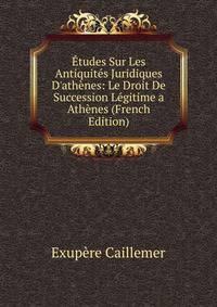 ?tudes Sur Les Antiquit?s Juridiques D'ath?nes: Le Droit De Succession L?gitime a Ath?nes (French Edition)