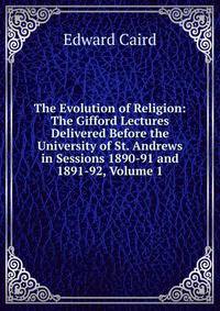 The Evolution of Religion: The Gifford Lectures Delivered Before the University of St. Andrews in Sessions 1890-91 and 1891-92, Volume 1