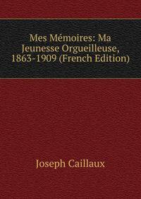 Mes Memoires: Ma Jeunesse Orgueilleuse, 1863-1909 (French Edition)